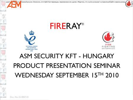 Doc. No: 32-0007-01 FIRERAY ® ASM SECURITY KFT - HUNGARY PRODUCT PRESENTATION SEMINAR WEDNESDAY SEPTEMBER 15 TH 2010.