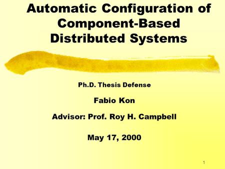 1 Automatic Configuration of Component-Based Distributed Systems Ph.D. Thesis Defense Fabio Kon Advisor: Prof. Roy H. Campbell May 17, 2000.