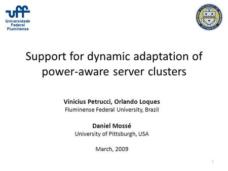 1 Support for dynamic adaptation of power-aware server clusters Vinicius Petrucci, Orlando Loques Fluminense Federal University, Brazil Daniel Mossé University.