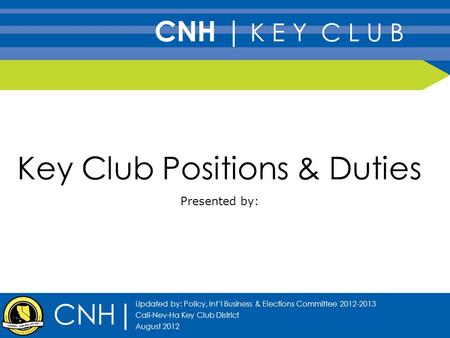 Key Club Positions & Duties Presented by: CNH| Updated by: Policy, Int’l Business & Elections Committee 2012-2013 Cali-Nev-Ha Key Club District August.