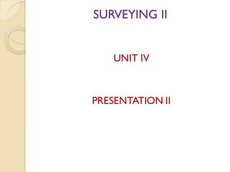 SURVEYING II UNIT IV PRESENTATION II.