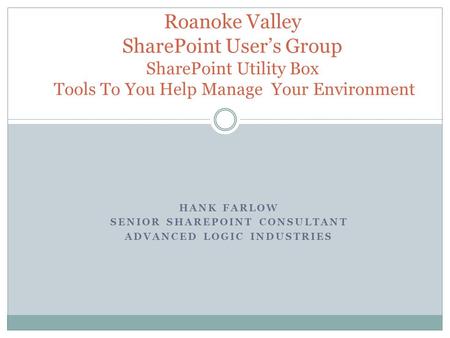 HANK FARLOW SENIOR SHAREPOINT CONSULTANT ADVANCED LOGIC INDUSTRIES Roanoke Valley SharePoint User’s Group SharePoint Utility Box Tools To You Help Manage.