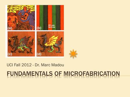 UCI Fall 2012 - Dr. Marc Madou.  Chapter 1 Si as an Electronic. Photonic and Mechanical material  Chapter 2 Lithography  Chapter 3 Advanced Lithography.