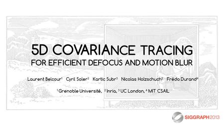 5D COVARIA NCE TRACING FOR EFFICIENT DEFOCUS AND MOTION BLUR Laurent Belcour 1 Cyril Soler 2 Kartic Subr 3 Nicolas Holzschuch 2 Frédo Durand 4 1 Grenoble.