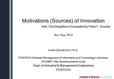 Motivations (Sources) of Innovation with The Discipline of Innovation by Peter F. Drucker Rev: Sep, 2012 Euiho (David) Suh, Ph.D. POSTECH Strategic Management.