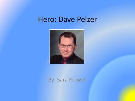 Hero: Dave Pelzer By: Sara Kidwell. Some Accomplishments Dave has wrote three books telling his story. – A Child Called It – The Lost Boy – A Man Named.