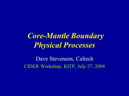 Core-Mantle Boundary Physical Processes Dave Stevenson, Caltech CIDER Workshop, KITP, July 27, 2004.