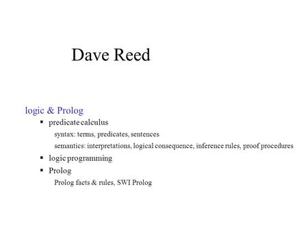 Logic & Prolog  predicate calculus syntax: terms, predicates, sentences semantics: interpretations, logical consequence, inference rules, proof procedures.