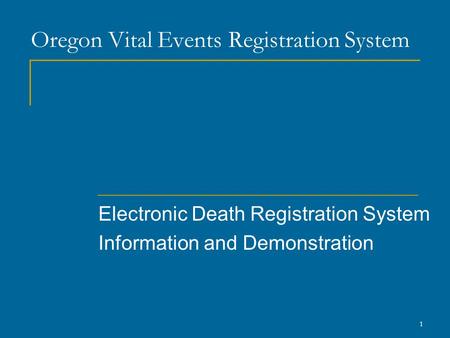 1 Oregon Vital Events Registration System Electronic Death Registration System Information and Demonstration.