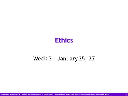 Computers and Society Carnegie Mellon University Spring 2005 Lorrie Cranor and Dave Farber  1 Ethics Week 3 - January.