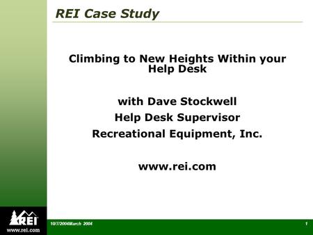 110/7/2004March 2004 REI Case Study Climbing to New Heights Within your Help Desk with Dave Stockwell Help Desk Supervisor Recreational Equipment, Inc.