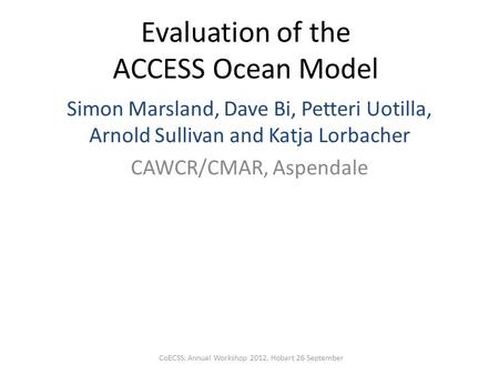 Evaluation of the ACCESS Ocean Model Simon Marsland, Dave Bi, Petteri Uotilla, Arnold Sullivan and Katja Lorbacher CAWCR/CMAR, Aspendale CoECSS, Annual.