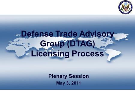 Defense Trade Advisory Group (DTAG) Licensing Process Plenary Session May 3, 2011.