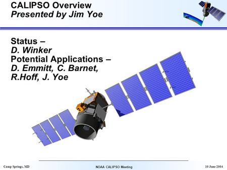 10 June 2004 NOAA CALIPSO Meeting Camp Springs, MD CALIPSO Overview Presented by Jim Yoe Status – D. Winker Potential Applications – D. Emmitt, C. Barnet,