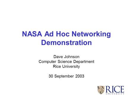 NASA Ad Hoc Networking Demonstration Dave Johnson Computer Science Department Rice University 30 September 2003.