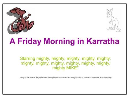 A Friday Morning in Karratha Starring mighty, mighty, mighty, mighty, mighty, mighty, mighty, mighty, mighty, mighty, mighty, mighty MIKE* *sung to the.