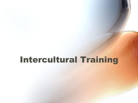 Intercultural Training Objectives To learn both content and skills that will facilitate effective cross-cultural interaction by reducing misunderstandings.