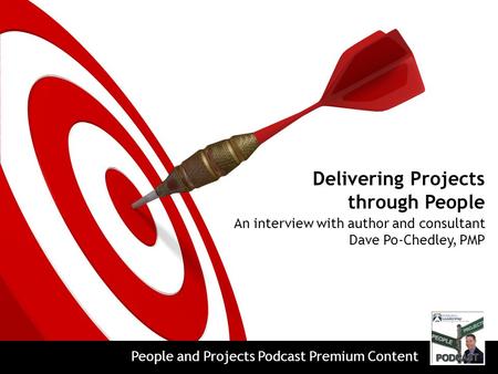 Delivering Projects through People An interview with author and consultant Dave Po-Chedley, PMP People and Projects Podcast Premium Content.