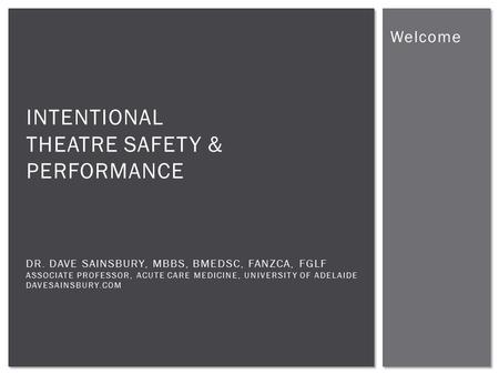 Welcome INTENTIONAL THEATRE SAFETY & PERFORMANCE DR. DAVE SAINSBURY, MBBS, BMEDSC, FANZCA, FGLF ASSOCIATE PROFESSOR, ACUTE CARE MEDICINE, UNIVERSITY OF.