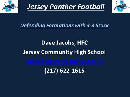 Jersey Panther Football Defending Formations with 3-3 Stack Dave Jacobs, HFC Jersey Community High School (217) 622-1615 1.