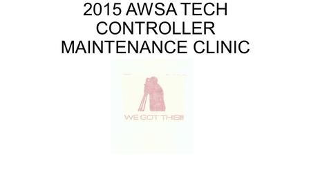 2015 AWSA TECH CONTROLLER MAINTENANCE CLINIC. The purpose is to provide a few reminders of the TC requirements and to provide an electronic clinic for.