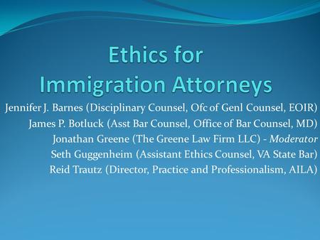 Jennifer J. Barnes (Disciplinary Counsel, Ofc of Genl Counsel, EOIR) James P. Botluck (Asst Bar Counsel, Office of Bar Counsel, MD) Jonathan Greene (The.