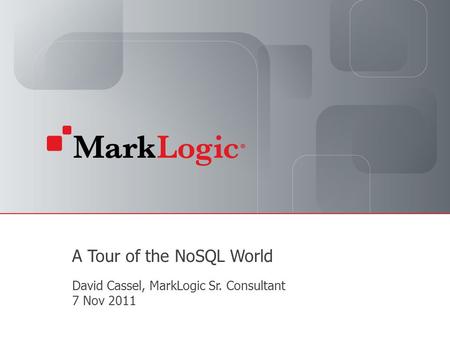 Slide 1 Copyright © 2011 MarkLogic ® Corporation. All rights reserved. Slide 1 A Tour of the NoSQL World David Cassel, MarkLogic Sr. Consultant 7 Nov 2011.