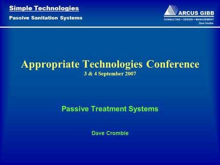 Simple Technologies Passive Sanitation Systems Dave Crombie Passive Treatment Systems Dave Crombie Appropriate Technologies Conference 3 & 4 September.