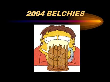 2004 2004 BELCHIES. Presented by: Niagara Falls Brewing Company Labatts Blue Molson Canadian Yankee Jim Alexander Keith’s India Pale Ale Guinness (Official.