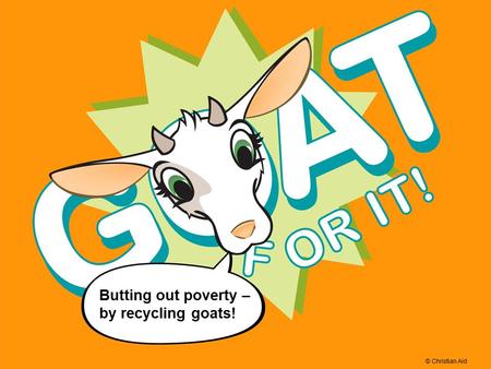 © Christian Aid Butting out poverty – by recycling goats! © Christian Aid.