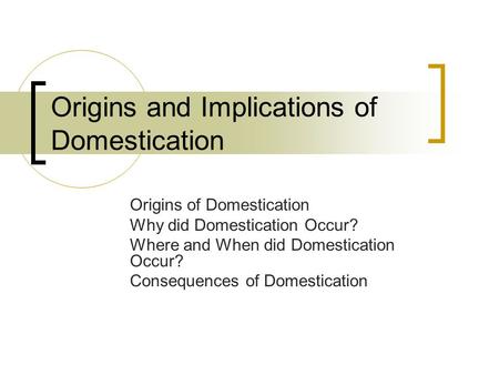 Origins and Implications of Domestication Origins of Domestication Why did Domestication Occur? Where and When did Domestication Occur? Consequences of.