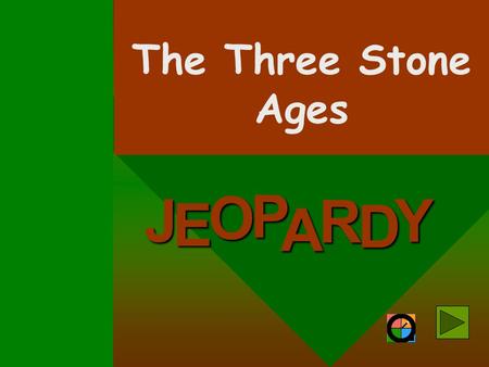 J E OPA R D Y The Three Stone Ages Directions: Divide the class into Team A and Team B. Then divide the teams into groups of 3-4 students. The first.