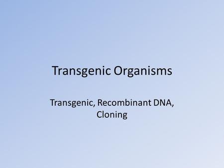 Transgenic Organisms Transgenic, Recombinant DNA, Cloning.