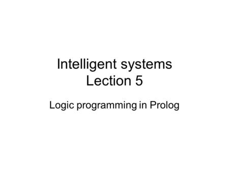 Intelligent systems Lection 5 Logic programming in Prolog.