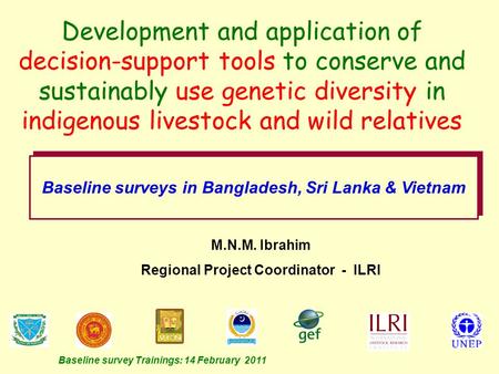 Baseline survey Trainings: 14 February 2011 M.N.M. Ibrahim Regional Project Coordinator - ILRI Development and application of decision-support tools to.