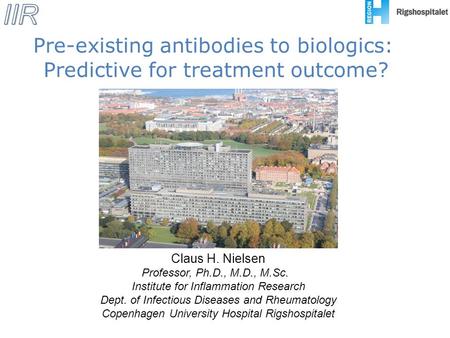 Pre-existing antibodies to biologics: Predictive for treatment outcome? Claus H. Nielsen Professor, Ph.D., M.D., M.Sc. Institute for Inflammation Research.