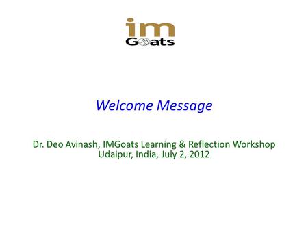 Welcome Message Dr. Deo Avinash, IMGoats Learning & Reflection Workshop Udaipur, India, July 2, 2012.