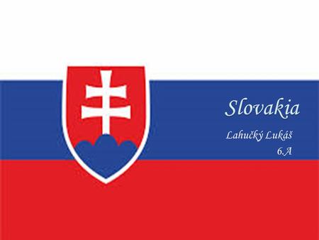 Lahučký Lukáš 6.A. ∘Slovakia-Slovak Republic ∘The longest river ∘Big cities ∘The biggest national park ∘Bratislava ∘The biggest wooden altar in the world.