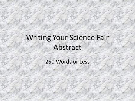 Writing Your Science Fair Abstract 250 Words or Less.