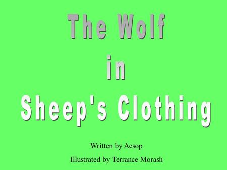 Written by Aesop Illustrated by Terrance Morash. A Wolf found great difficulty in getting at the sheep owing to the vigilance of the shepherd and his.