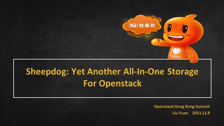 Sheepdog: Yet Another All-In-One Storage For Openstack Openstack Hong Kong Summit Liu Yuan 2013.11.8.