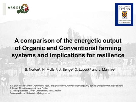 A comparison of the energetic output of Organic and Conventional farming systems and implications for resilience S. Norton 1, H. Moller 1, J. Benge 2 D.