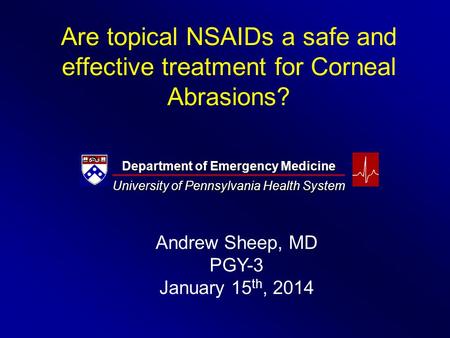 Are topical NSAIDs a safe and effective treatment for Corneal Abrasions? Department of Emergency Medicine University of Pennsylvania Health System Andrew.