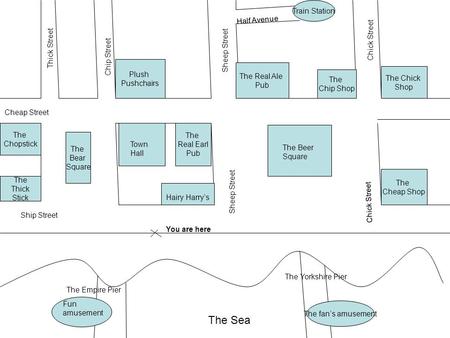 The fan’s amusement Fun amusement The Empire Pier Thick Street Chip Street The Bear Square The Beer Square Sheep Street Chick Street The Yorkshire Pier.