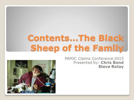 Contents…The Black Sheep of the Family PAMIC Claims Conference 2015 Presented by: Chris Bond Steve Rotay.