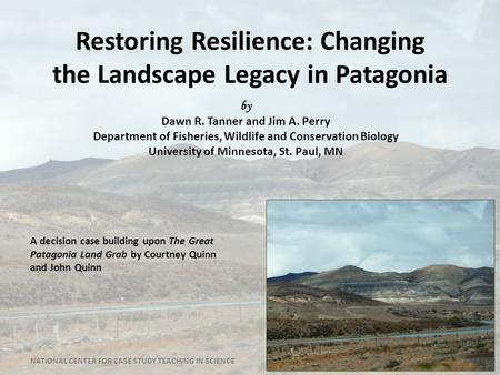 Restoring Resilience: Changing the Landscape Legacy in Patagonia A decision case building upon The Great Patagonia Land Grab by Courtney Quinn and John.