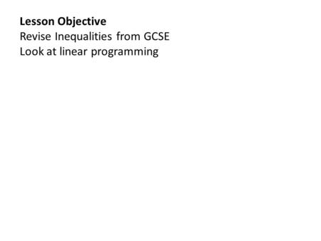 Lesson Objective Revise Inequalities from GCSE Look at linear programming.