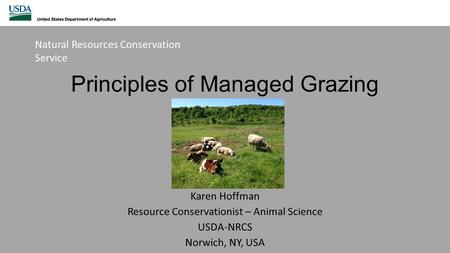 Principles of Managed Grazing Karen Hoffman Resource Conservationist – Animal Science USDA-NRCS Norwich, NY, USA Natural Resources Conservation Service.