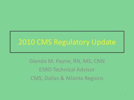 2010 CMS Regulatory Update Glenda M. Payne, RN, MS, CNN ESRD Technical Advisor CMS, Dallas & Atlanta Regions 1.