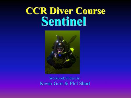 Sentinel CCR Diver Course Kevin Gurr & Phil Short Workbook Slides By: